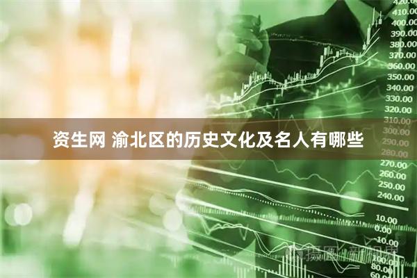 资生网 渝北区的历史文化及名人有哪些