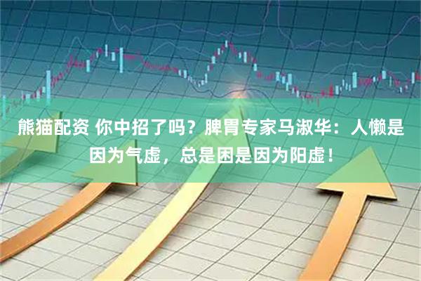 熊猫配资 你中招了吗？脾胃专家马淑华：人懒是因为气虚，总是困是因为阳虚！