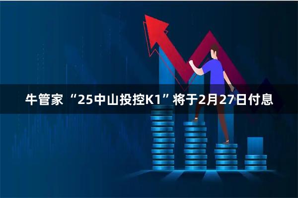 牛管家 “25中山投控K1”将于2月27日付息