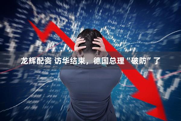 龙辉配资 访华结束，德国总理“破防”了