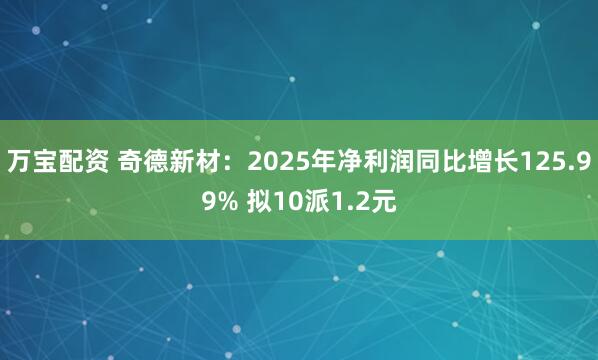 万宝配资 奇德新材：2025年净利润同比增长125.99% 拟10派1.2元