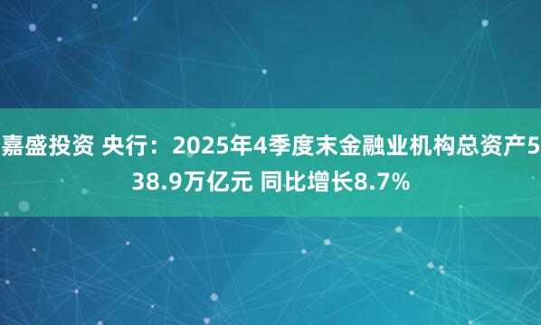 嘉盛投资 央行：2025年4季度末金融业机构总资产538.9万亿元 同比增长8.7%