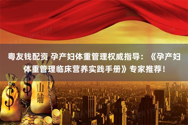 粤友钱配资 孕产妇体重管理权威指导：《孕产妇体重管理临床营养实践手册》专家推荐！
