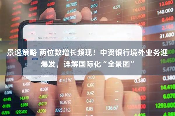 景逸策略 两位数增长频现！中资银行境外业务迎爆发，详解国际化“全景图”