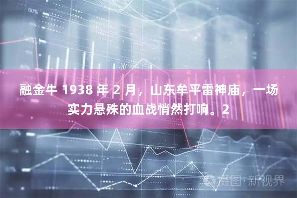 融金牛 1938 年 2 月，山东牟平雷神庙，一场实力悬殊的血战悄然打响。2