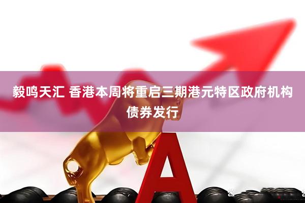 毅鸣天汇 香港本周将重启三期港元特区政府机构债券发行