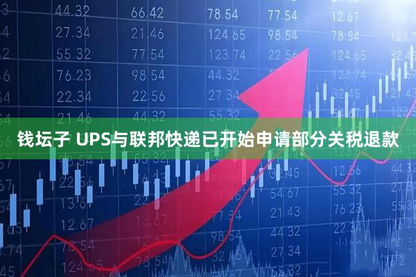 钱坛子 UPS与联邦快递已开始申请部分关税退款
