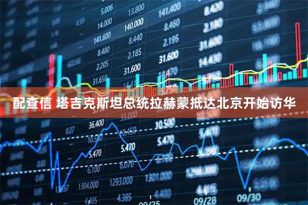 配查信 塔吉克斯坦总统拉赫蒙抵达北京开始访华