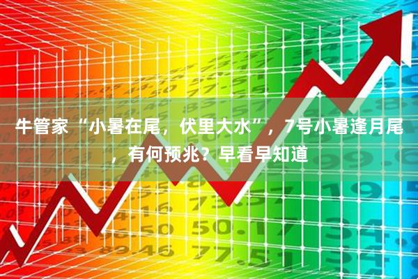 牛管家 “小暑在尾，伏里大水”，7号小暑逢月尾，有何预兆？早看早知道