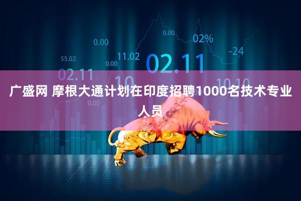 广盛网 摩根大通计划在印度招聘1000名技术专业人员