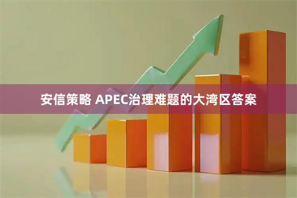 安信策略 APEC治理难题的大湾区答案
