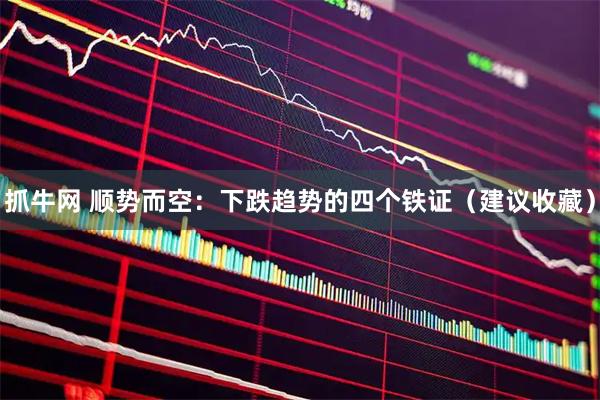 抓牛网 顺势而空：下跌趋势的四个铁证（建议收藏）