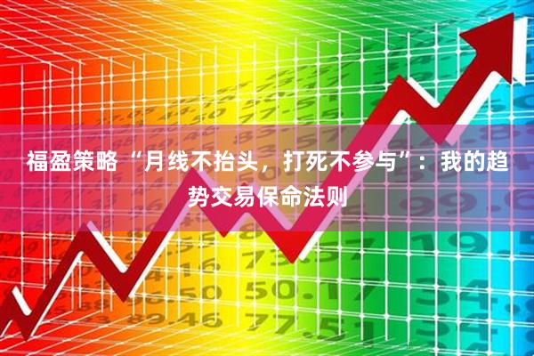 福盈策略 “月线不抬头，打死不参与”：我的趋势交易保命法则