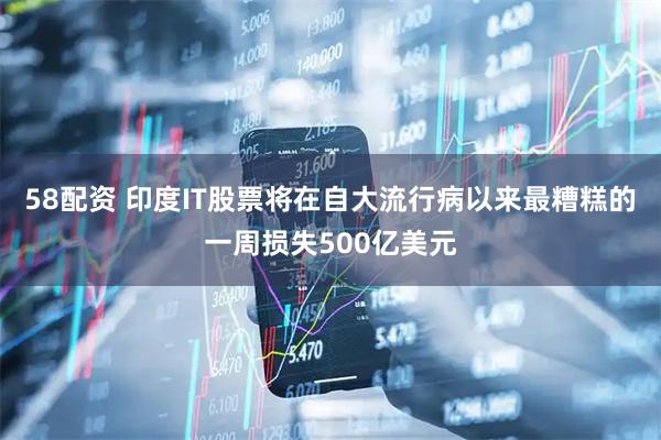 58配资 印度IT股票将在自大流行病以来最糟糕的一周损失500亿美元
