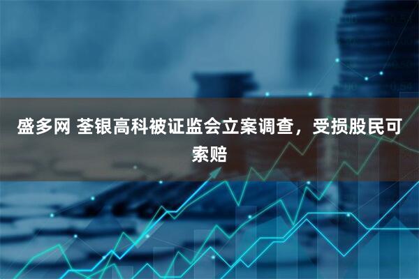 盛多网 荃银高科被证监会立案调查，受损股民可索赔