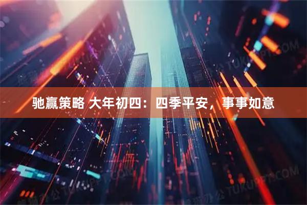 驰赢策略 大年初四：四季平安，事事如意