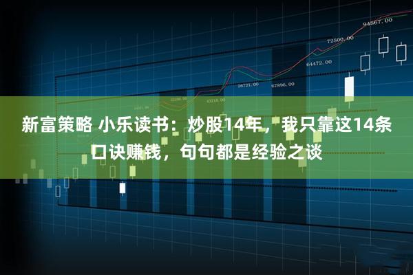 新富策略 小乐读书：炒股14年，我只靠这14条口诀赚钱，句句都是经验之谈