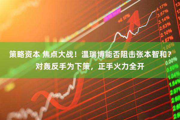 策略资本 焦点大战！温瑞博能否阻击张本智和？对轰反手为下策，正手火力全开