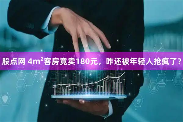 股点网 4m²客房竟卖180元，咋还被年轻人抢疯了？