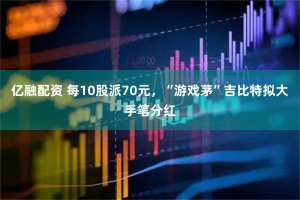 亿融配资 每10股派70元，“游戏茅”吉比特拟大手笔分红