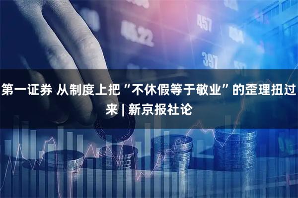 第一证券 从制度上把“不休假等于敬业”的歪理扭过来 | 新京报社论