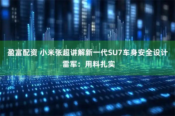盈富配资 小米张超讲解新一代SU7车身安全设计 雷军：用料扎实