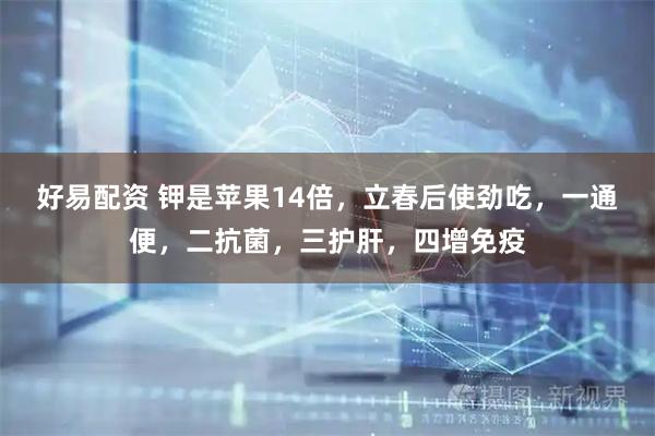 好易配资 钾是苹果14倍，立春后使劲吃，一通便，二抗菌，三护肝，四增免疫