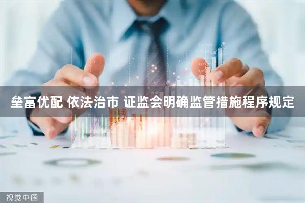 垒富优配 依法治市 证监会明确监管措施程序规定
