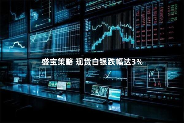 盛宝策略 现货白银跌幅达3%