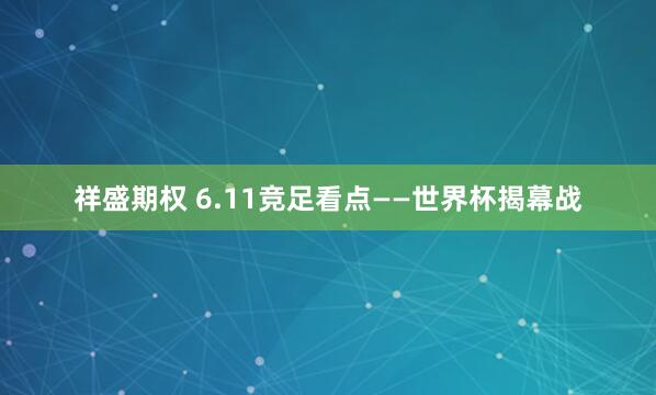 祥盛期权 6.11竞足看点——世界杯揭幕战