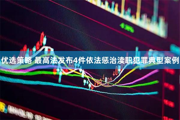 优选策略 最高法发布4件依法惩治渎职犯罪典型案例