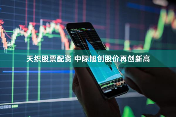 天织股票配资 中际旭创股价再创新高