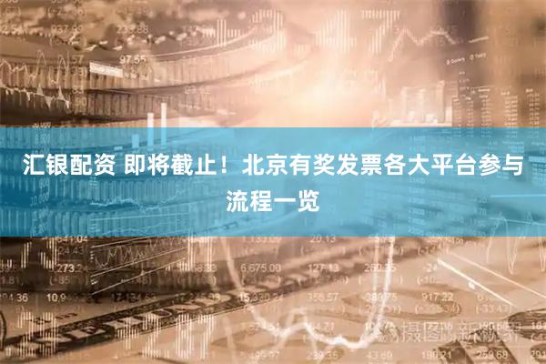 汇银配资 即将截止！北京有奖发票各大平台参与流程一览