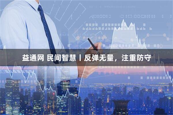 益通网 民间智慧丨反弹无量，注重防守